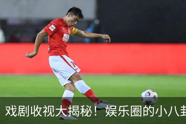 戏剧收视大揭秘！娱乐圈的小八卦和保养秘笈